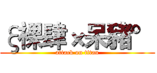 ξ裸肆×呆豬° (attack on titan)