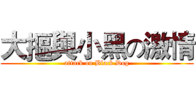 大摳與小黑の激情 (attack on Black Dog)