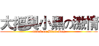大摳與小黑の激情 (attack on Black Dog)