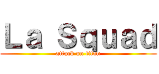 Ｌａ Ｓｑｕａｄ (attack on titan)