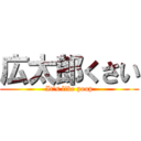 広太郎くさい (It's like poop)