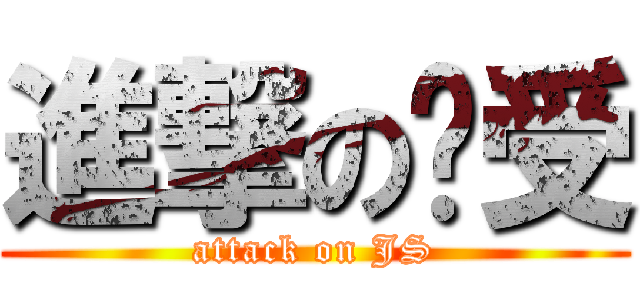 進撃の娇受 (attack on JS)