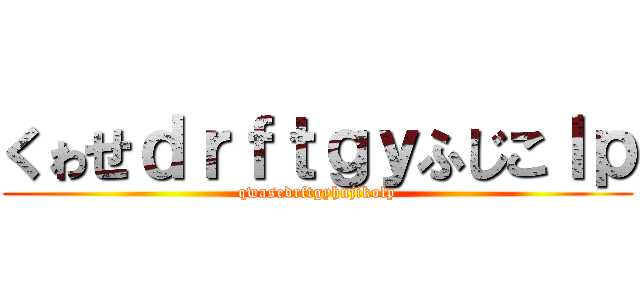 くゎせｄｒｆｔｇｙふじこｌｐ (qwasedrftgyhujikolp)