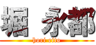 堀 永都 (hori eito)