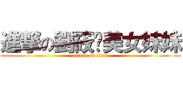 進撃の劉筱玟美女妹妹 (attack on titan)