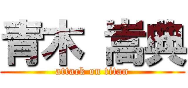 青木 嵩典 (attack on titan)