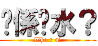 你係乜水？ (Who r u?)