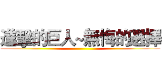 進擊的巨人~無悔的選擇 ()