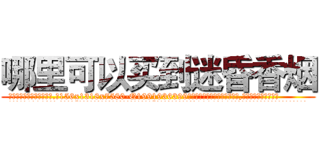 哪里可以买到迷昏香烟 (哪里可以买到迷昏香烟【电.话156x1318x7580-Q1991936399鑫宏药业】我们做的是长期生意,靠的是老客户长期支持
参考消息网2月20日报道 韩媒称，“剩女多、离婚率高的城市，房价一定会上涨。”这是中国经济学家金岩石2016年12月参加在上海举行的房地产相关论坛时说的话。
)
