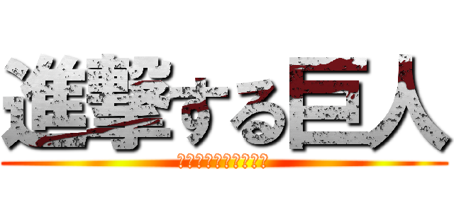 進撃する巨人 (ﾆｮﾎﾎﾎﾎﾎﾎﾎﾎ)