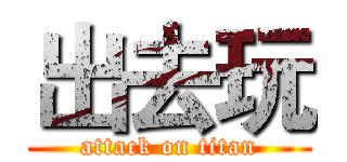 出去玩 (attack on titan)