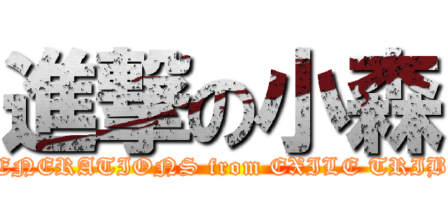 進撃の小森 (GENERATIONS from EXILE TRIBE)