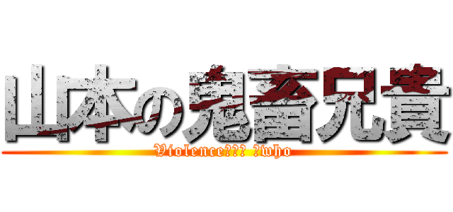山本の鬼畜兄貴 (Violence　ｏｎ 　who)