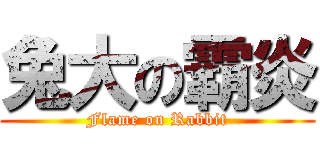 兔大の霸炎 (Flame on Rabbit)