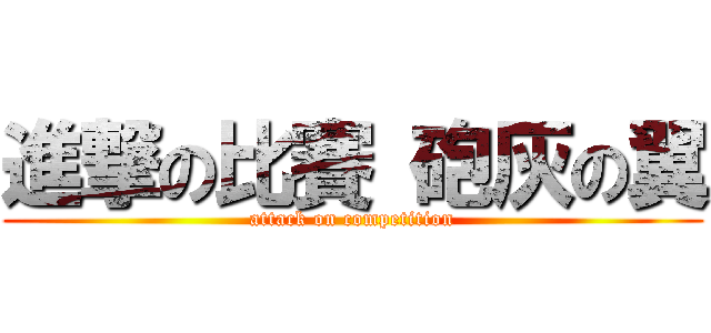 進撃の比賽 砲灰の翼 (attack on competition)