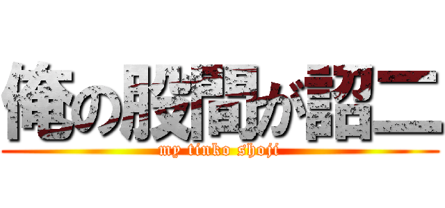 俺の股間が詔二 (my tinko shoji)