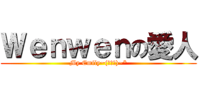 Ｗｅｎｗｅｎの愛人 (My Emily~(￣▽￣)~*)