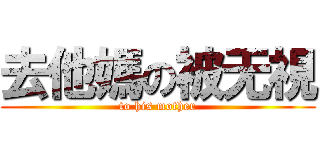 去他媽の被无視 (to his mother)