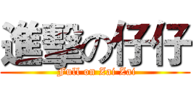 進擊の仔仔 ( Full on Zai Zai)