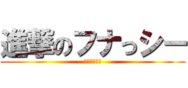 進撃のフナっシー (梨汁ブシャー)