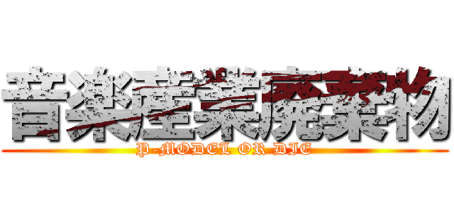 音楽産業廃棄物 (P-MODEL OR DIE)