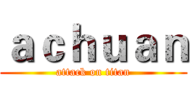 ａｃｈｕａｎ (attack on titan)