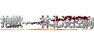 抱歉~~~林北沒控齁 (attack on titan)