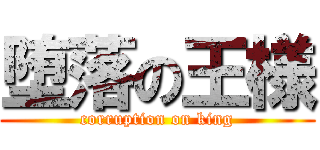 堕落の王様 (corruption on king)