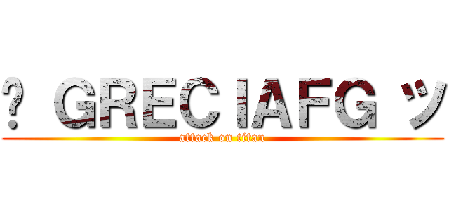 ♛ ＧＲＥＣＩＡＦＧ ツ (attack on titan)