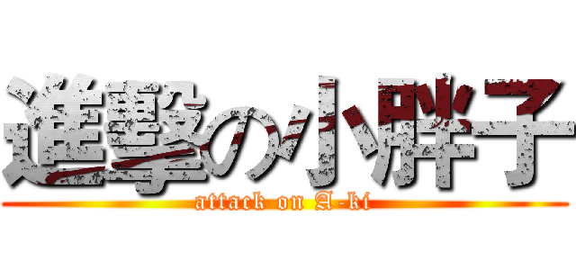 進擊の小胖子 (attack on A-ki)