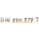 Ｄｉｄ ｙｏｕ ｃｒｙ ？ ()