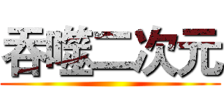 吞噬二次元 ()