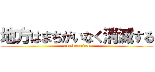 地方はまちがいなく消滅する (attack on titan)