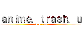 ａｎｉｍｅ．ｔｒａｓｈ．ｕ (Anime memes)