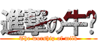 進撃の牛奶 (The worship of milk)