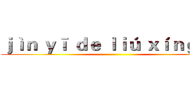 ｊìｎ ｙī ｄｅ ｌｉú ｘíｎｇ ｑū ()