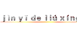 ｊìｎ ｙī ｄｅ ｌｉú ｘíｎｇ ｑū ()
