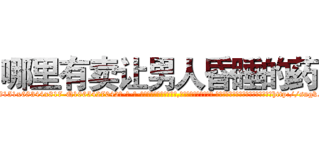 哪里有卖让男人昏睡的药 (哪里有卖让男人昏睡的药【电-话151x68344x817-Q1065427042元-吉-药-业】我们做的是长期生意,靠的是老客户长期支持 哪里有卖让男人昏睡的药在发表了一篇http://sngk.net/921hh6

参考消息网我们做的是长期生意,靠的是老客户长期支持也许我们早该意识到，就连鲍勃·霍斯金斯（金球奖戏剧类电影男主角 
)