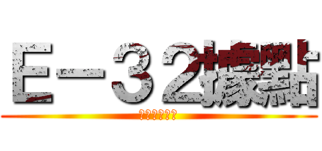 Ｅ－３２據點 (再也看不到了)