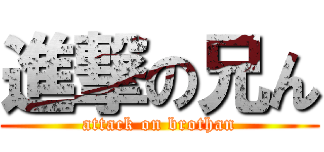 進撃の兄ん (attack on brothan)