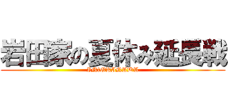 岩田家の夏休み延長戦 (IN　OKINAWA)