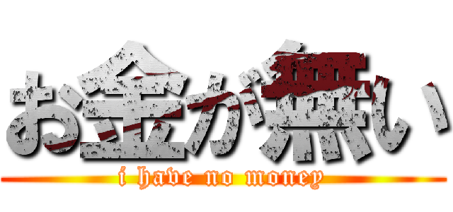 お金が無い (i have no money)