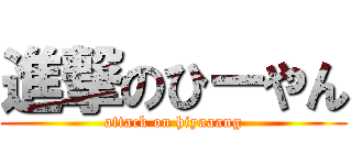 進撃のひーやん (attack on hiyaaang)