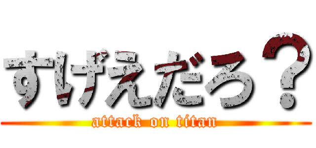 すげえだろ？ (attack on titan)