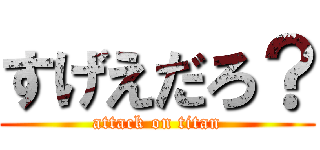 すげえだろ？ (attack on titan)