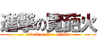 進撃の覽葩火 (attack on fire of dick)
