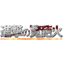 進撃の覽葩火 (attack on fire of dick)