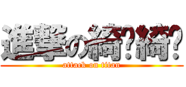 進撃の綺﻿綺﻿ (attack on titan)