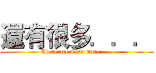 還有很多．．． (There are a lot more......)