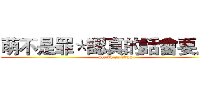 萌不是罪＊認真的話會要人命 (attack on titan)